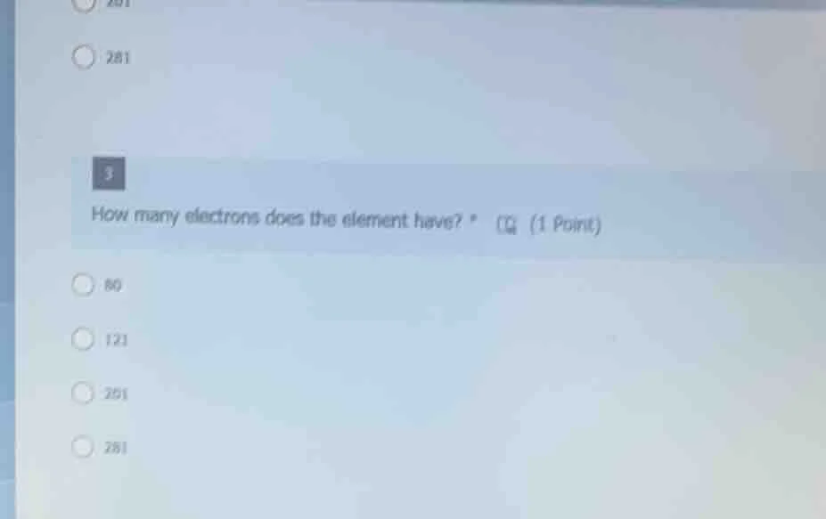 3 how many electrons does the element have? * (1 point) 80 121 201 281