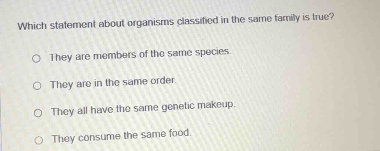 which statement about organisms classified in the same family is true? …