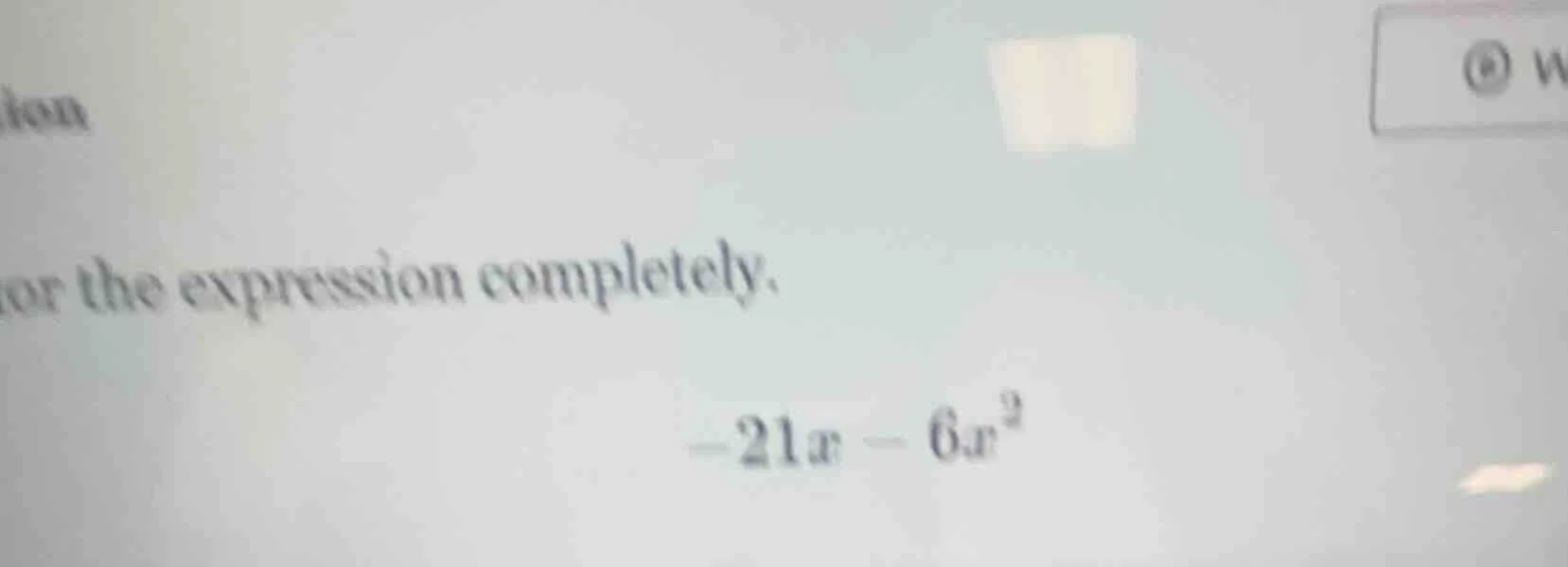 or the expression completely. -21x - 6x²