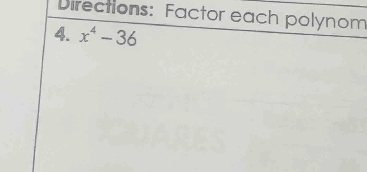 directions: factor each polynomial 4. $x^4 - 36$