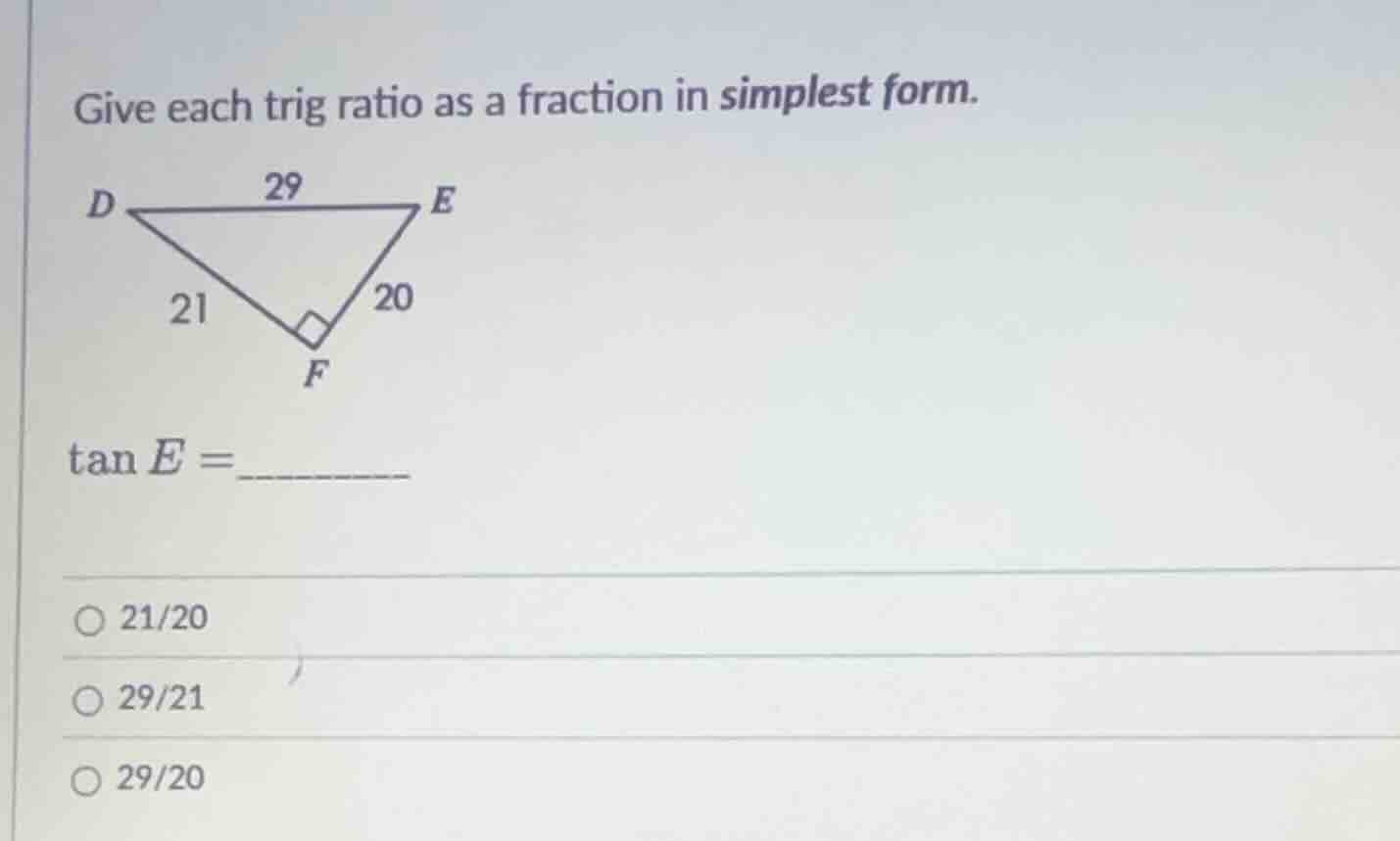 give each trig ratio as a fraction in simplest form. tan e = ○ 21/20 ○ …