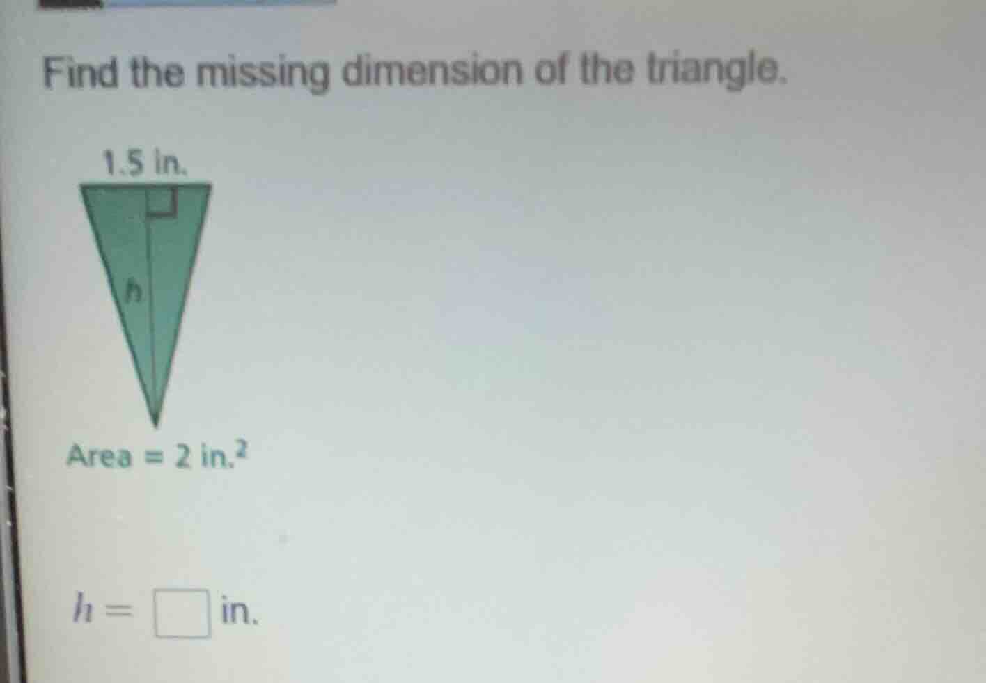 find the missing dimension of the triangle. 1.5 in. area = 2 in.² h = \…