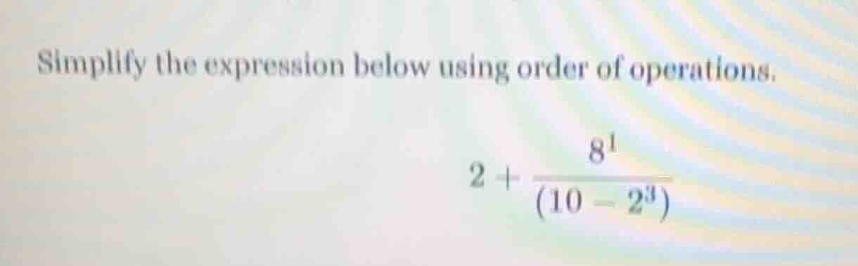 simplify the expression below using order of operations. $2 + \\dfrac{8…