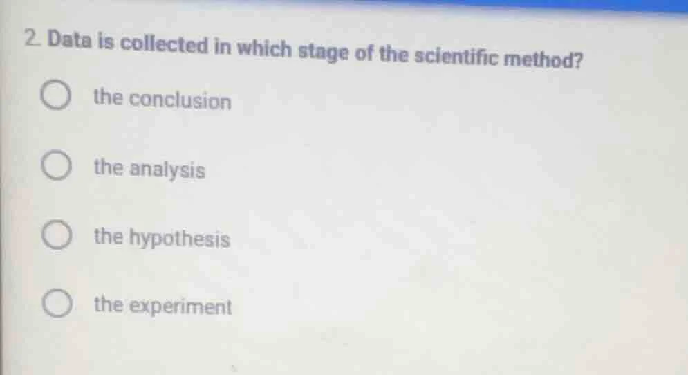 2. data is collected in which stage of the scientific method? ○ the con…
