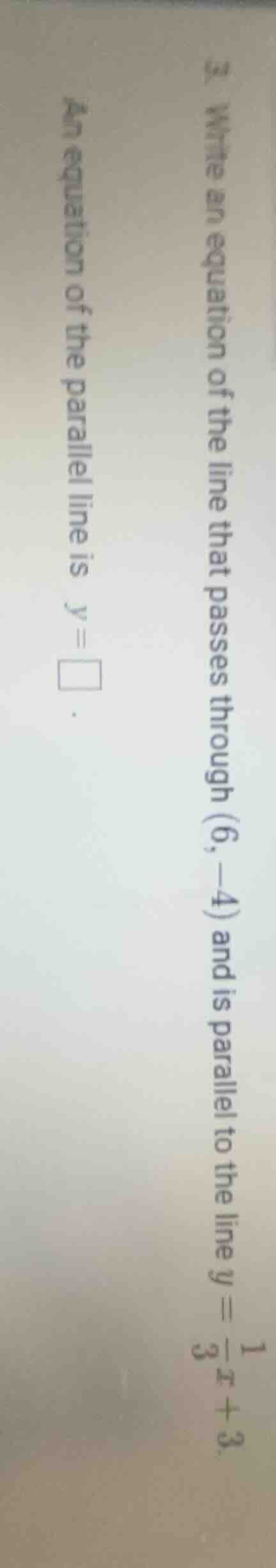 3. write an equation of the line that passes through (6, -4) and is par…