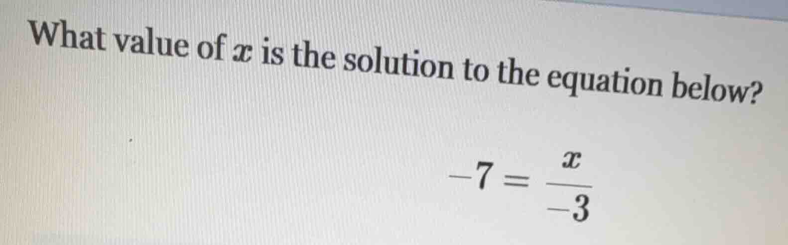 what value of x is the solution to the equation below? -7 = \\frac{x}{-…