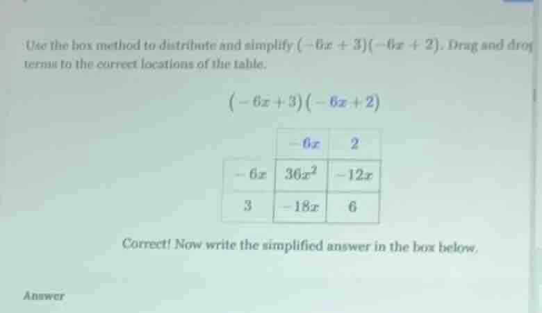 use the box method to distribute and simplify $(-6x + 3)(-6x + 2)$. dra…