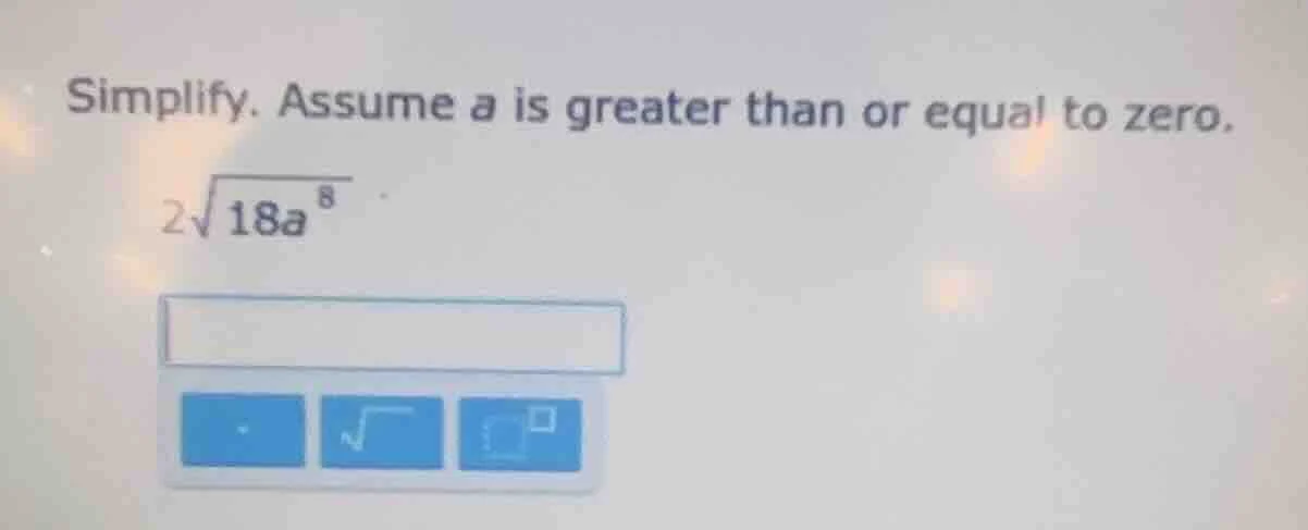 simplify. assume a is greater than or equal to zero. $2\\sqrt{18a^8}$