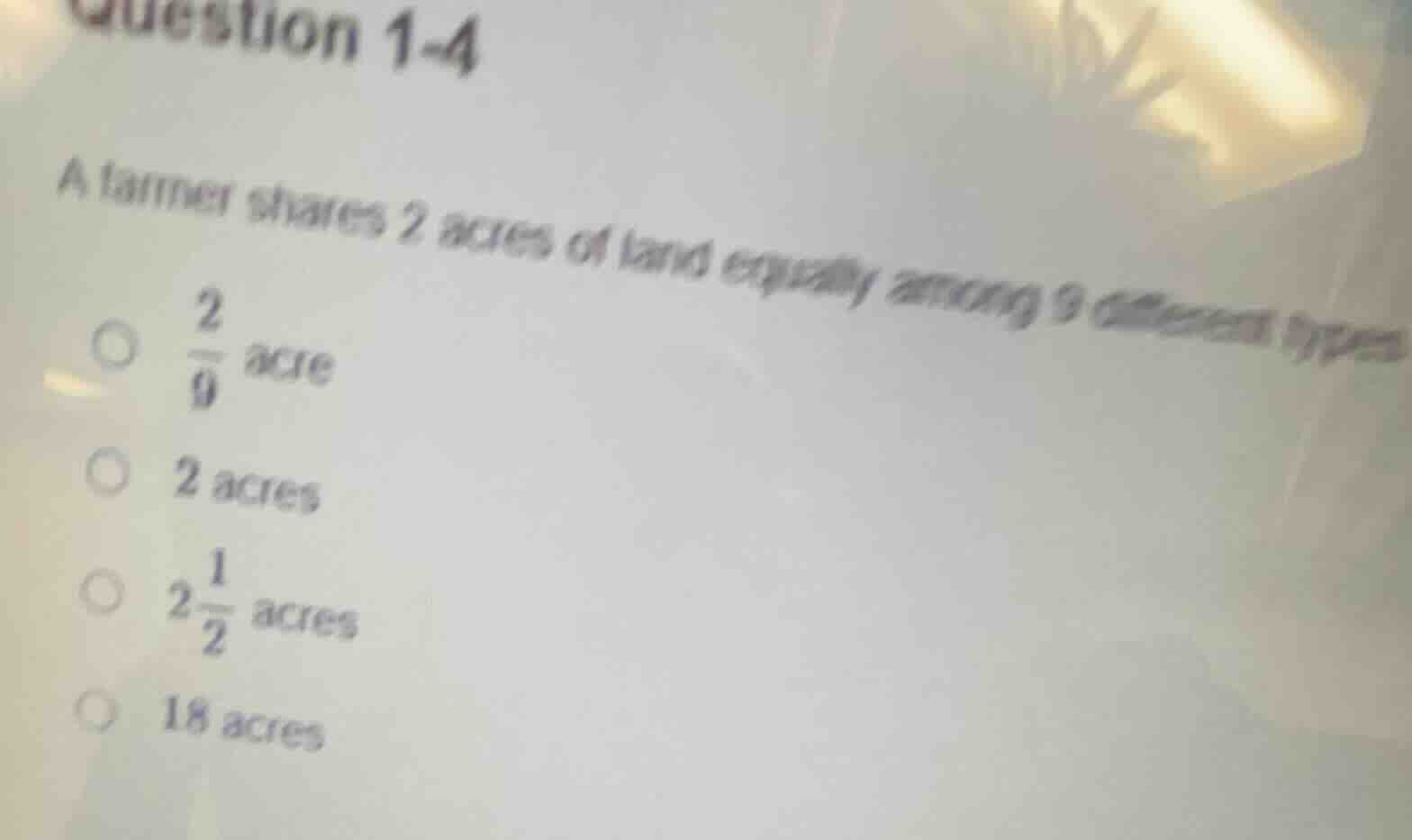 question 1-4 a farmer shares 2 acres of land equally among 9 different …