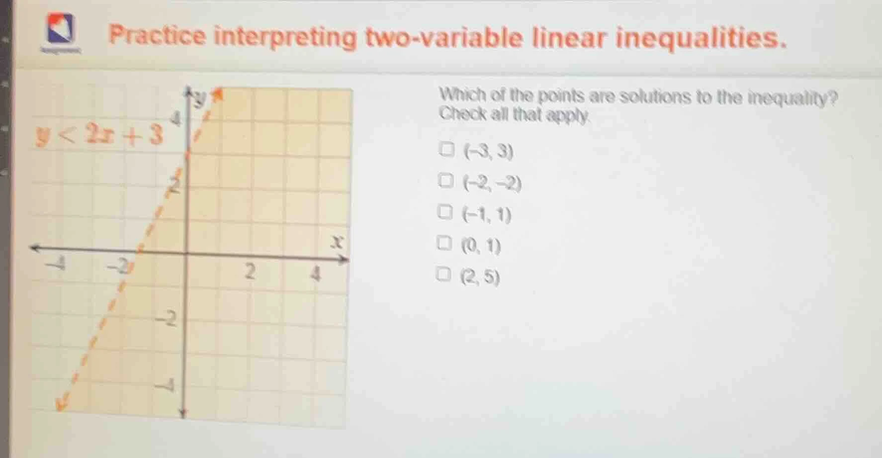 practice interpreting two - variable linear inequalities. y < 2x + 3 wh…