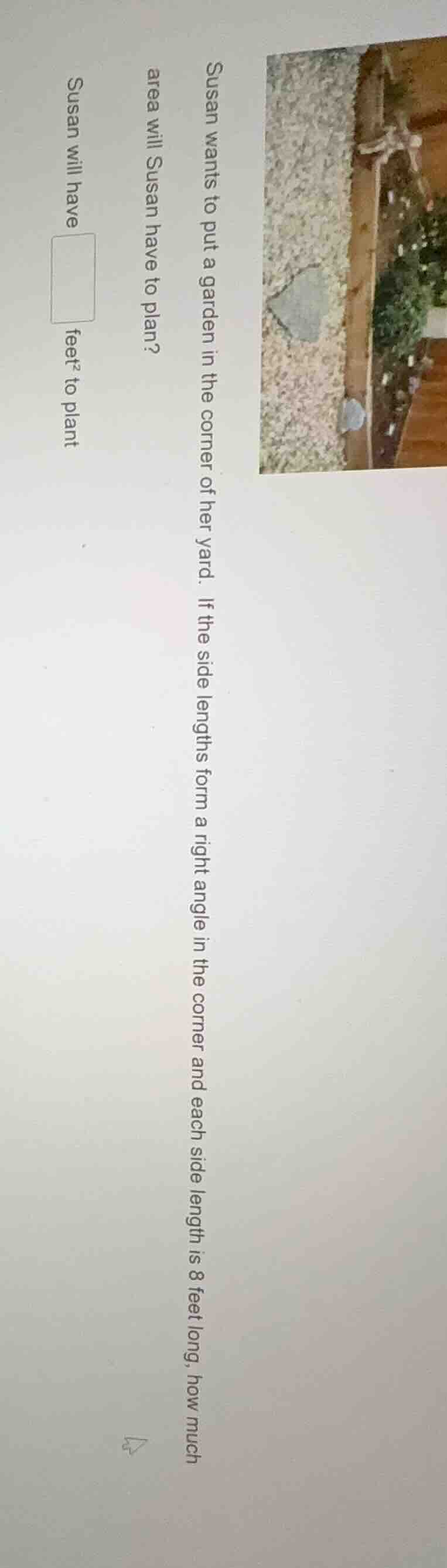 susan wants to put a garden in the corner of her yard. if the side leng…