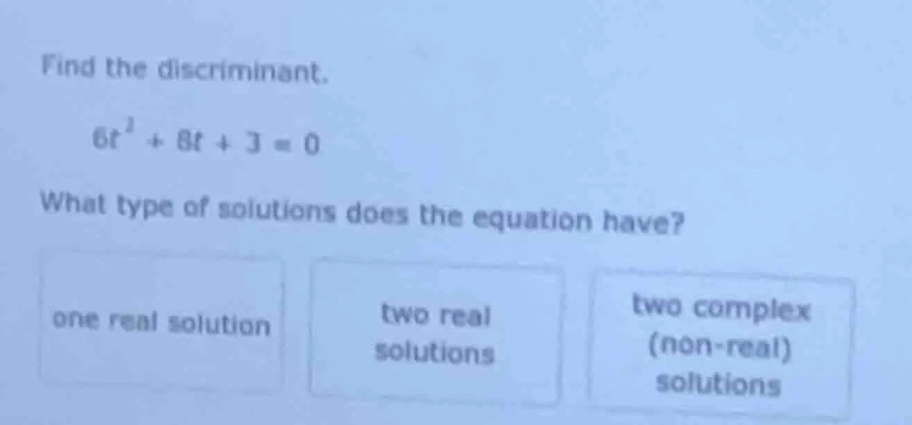 find the discriminant. \\(6t^2 + 8t + 3 = 0\\) what type of solutions d…