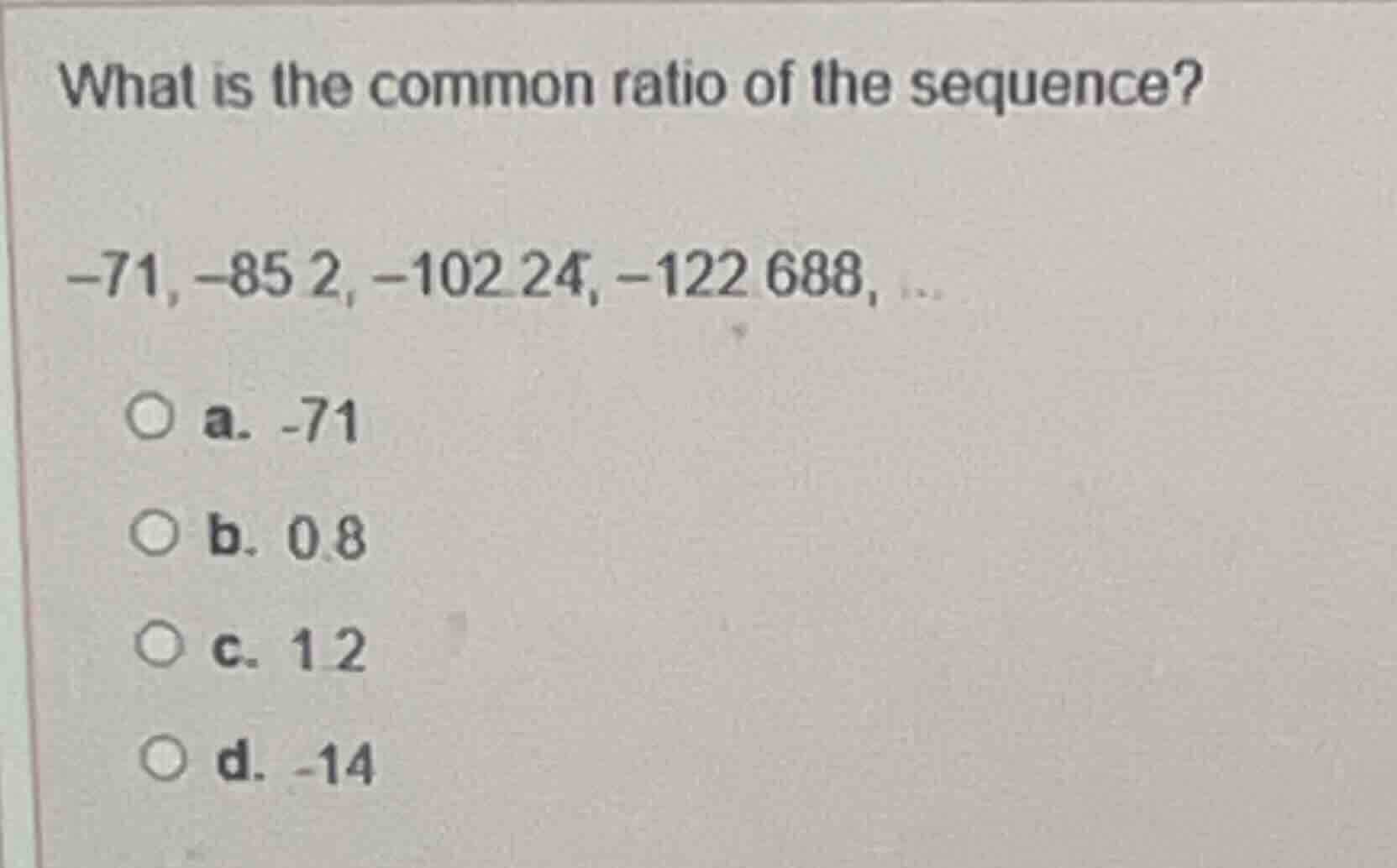 what is the common ratio of the sequence? -71, -85.2, -102.24, -122.688…