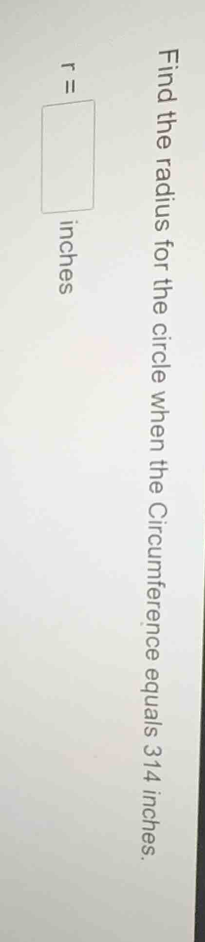 find the radius for the circle when the circumference equals 314 inches…