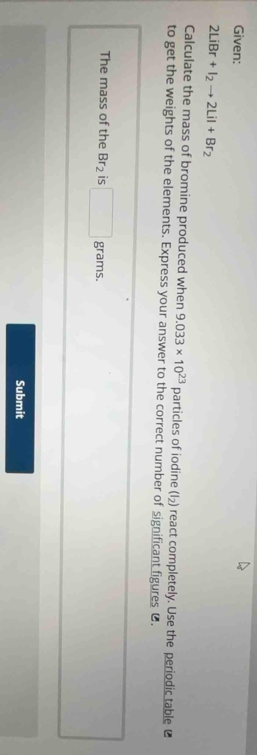 given: 2libr + i₂ → 2lii + br₂ calculate the mass of bromine produced w…