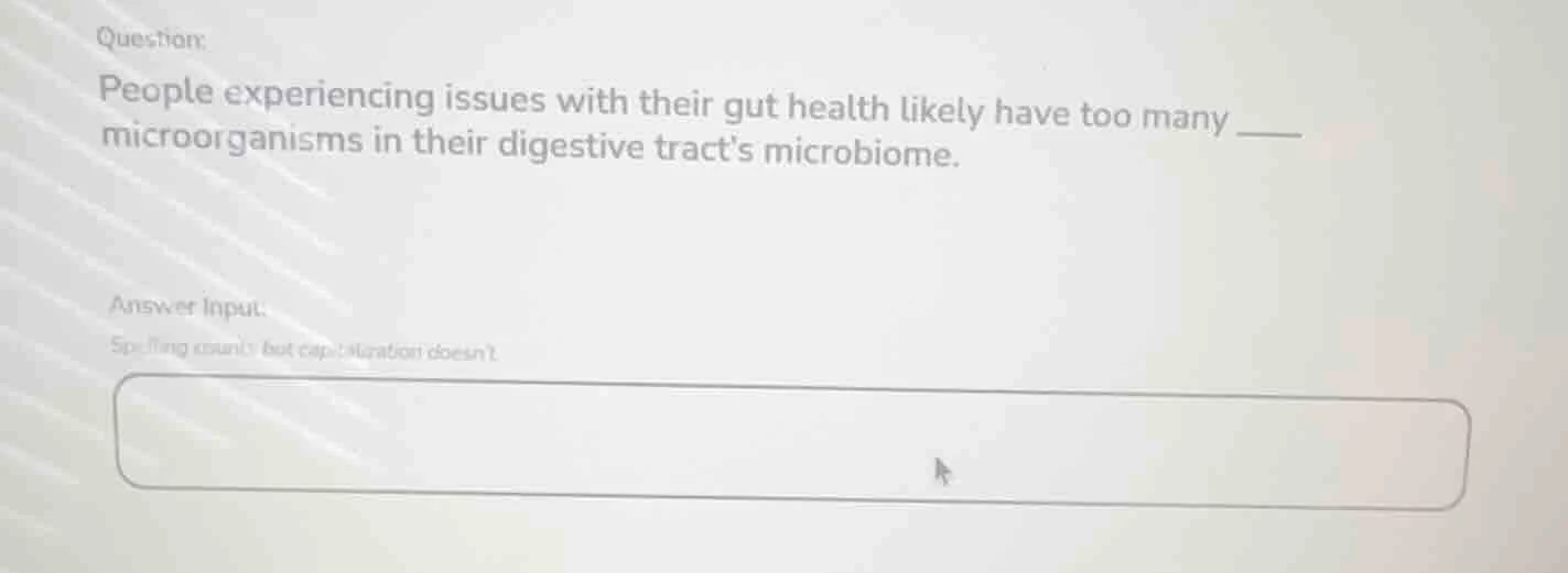 question: people experiencing issues with their gut health likely have …