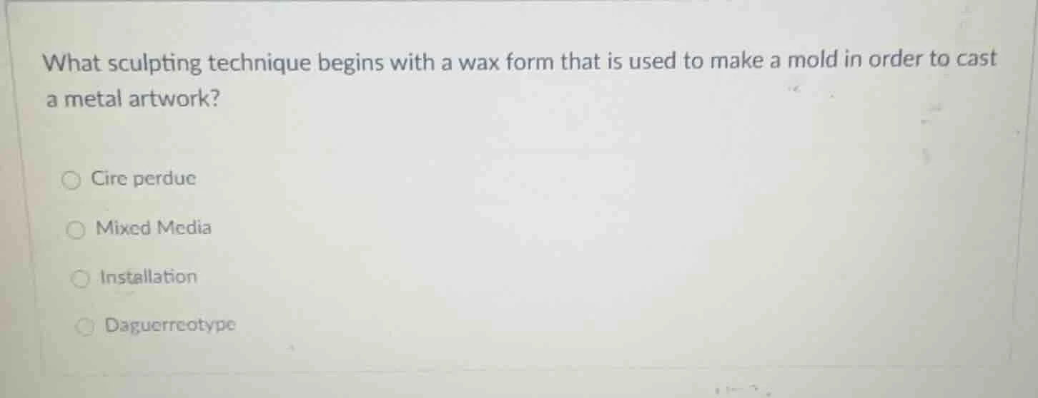 what sculpting technique begins with a wax form that is used to make a …