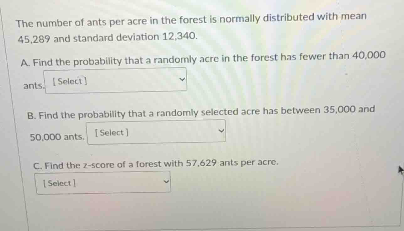 the number of ants per acre in the forest is normally distributed with …