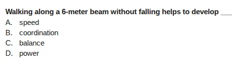 walking along a 6-meter beam without falling helps to develop a. speed …