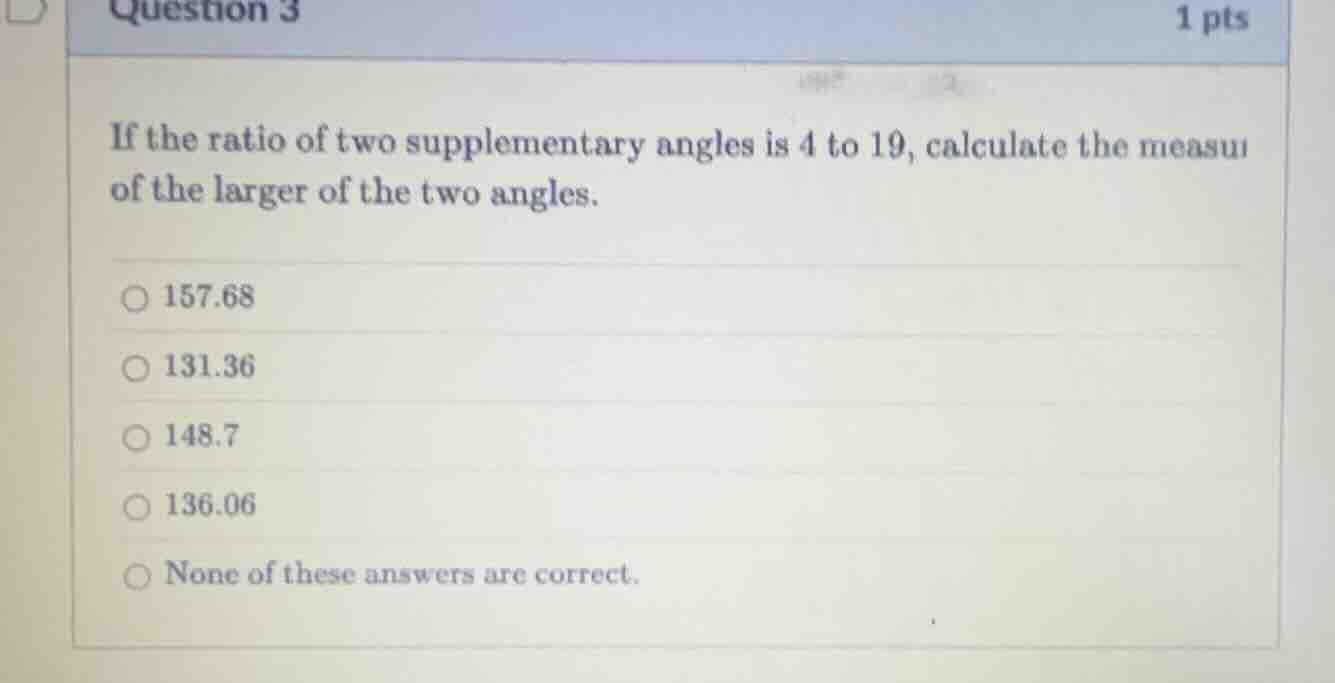 question 3 1 pts if the ratio of two supplementary angles is 4 to 19, c…