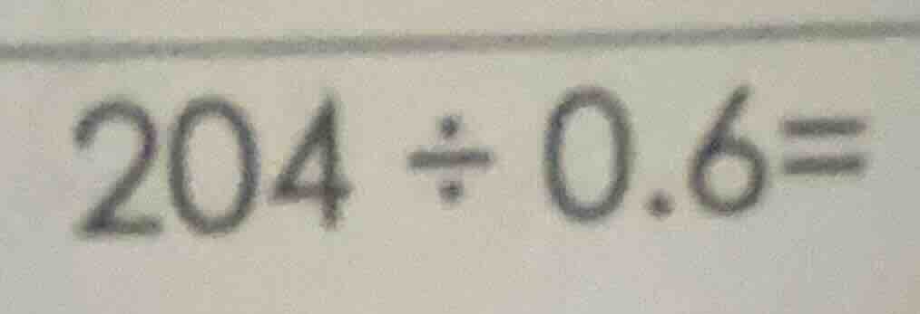204 ÷ 0.6 =