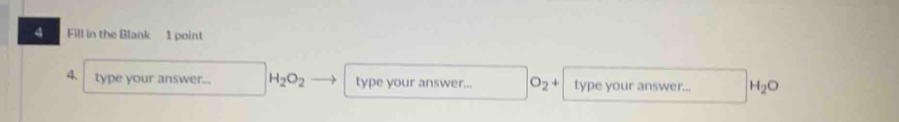 4 fill in the blank 1 point 4. type your answer... h₂o₂ → type your ans…