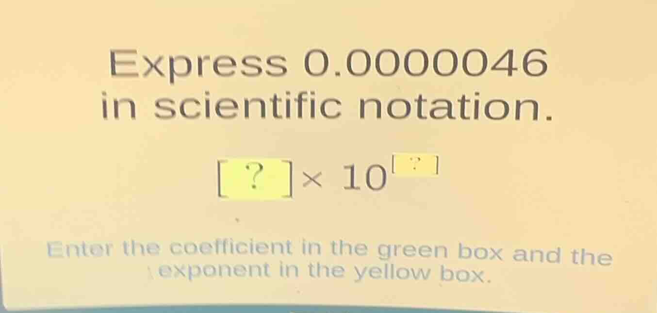 express 0.0000046 in scientific notation. ?×10^? enter the coefficient …