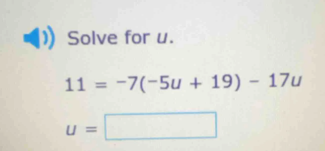 solve for u. 11 = -7(-5u + 19) - 17u u =
