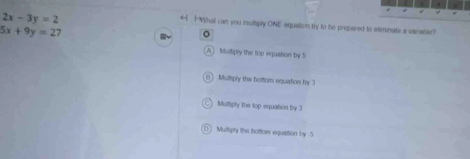 2x - 3y = 2\ 5x + 9y = 27\ \ 1 what can you multiply one equation by to…