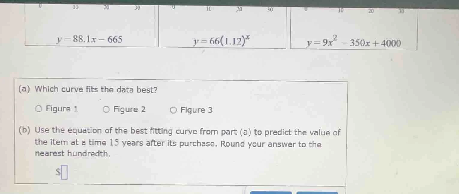 y = 88.1x - 665\ y = 66(1.12)^x\ y = 9x^2 - 350x + 4000\ (a) which curv…