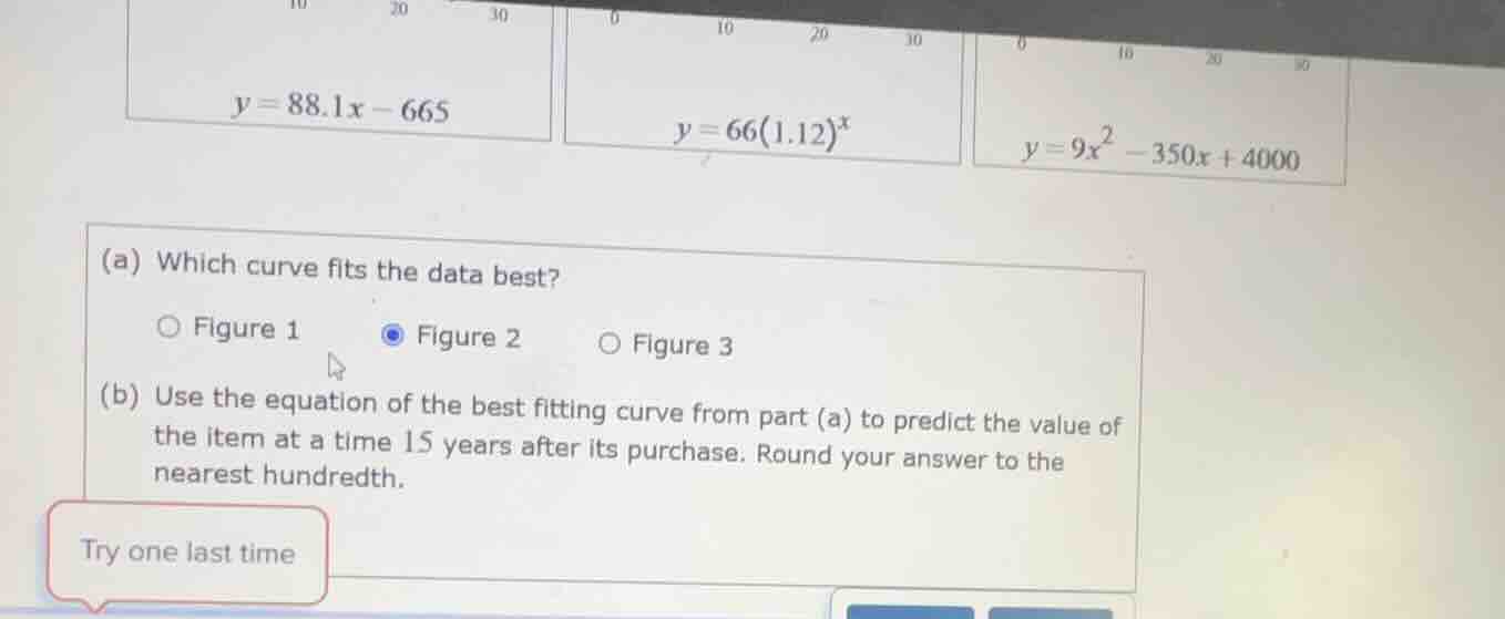 y = 88.1x - 665\ y = 66(1.12)^x\ y = 9x^2 - 350x + 4000\ (a) which curv…