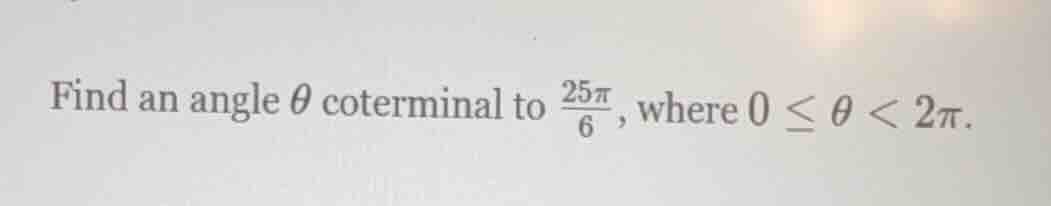 find an angle \\( \\theta \\) coterminal to \\( \\frac{25\\pi}{6} \\), …