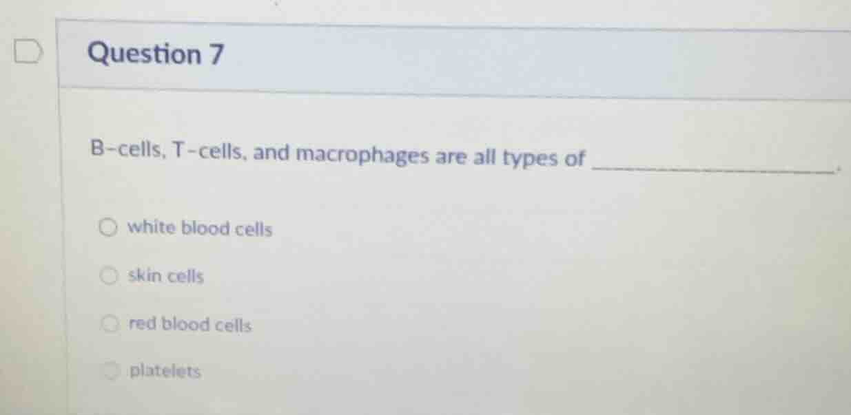 question 7 b - cells, t - cells, and macrophages are all types of _____…