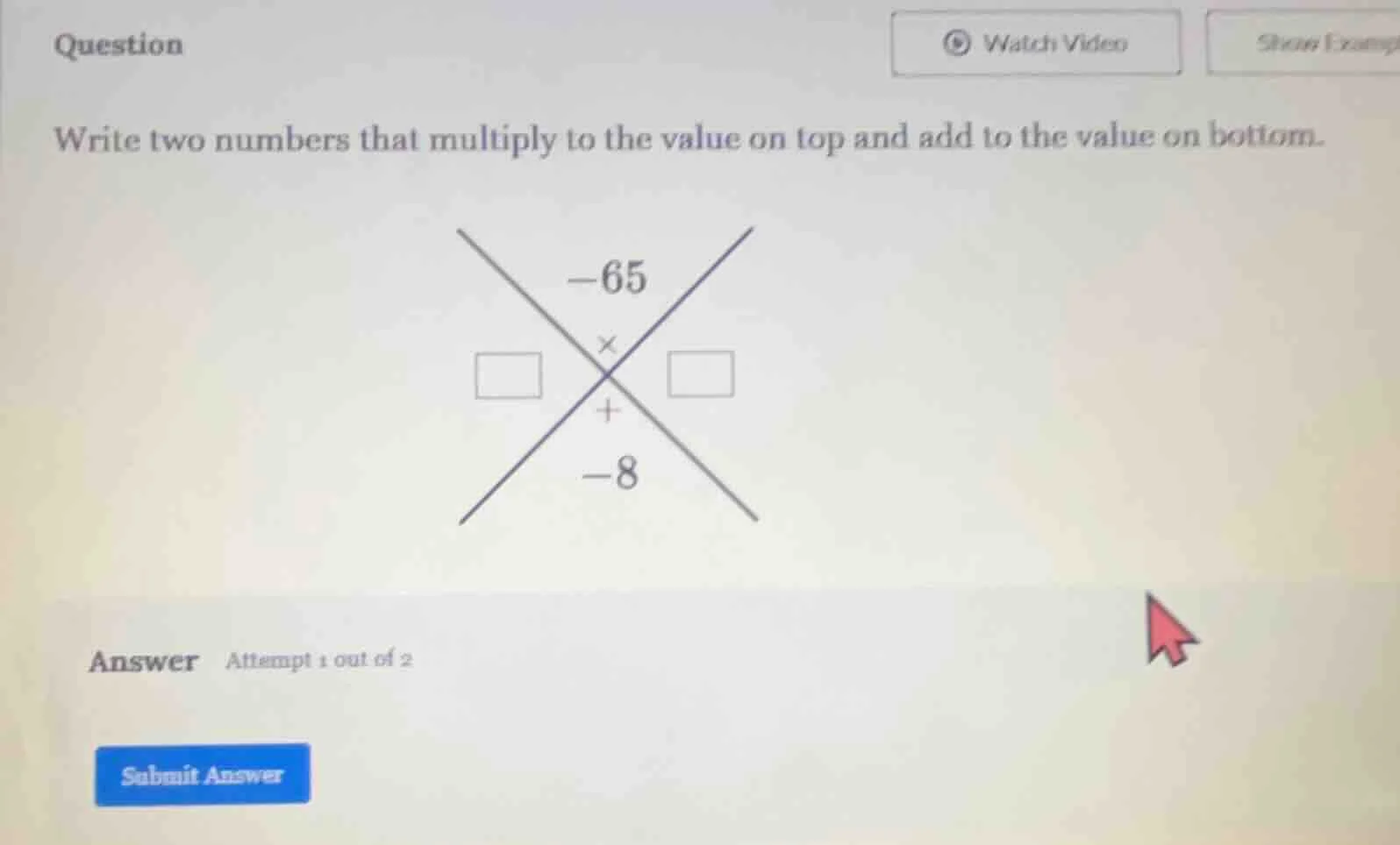 question write two numbers that multiply to the value on top and add to…