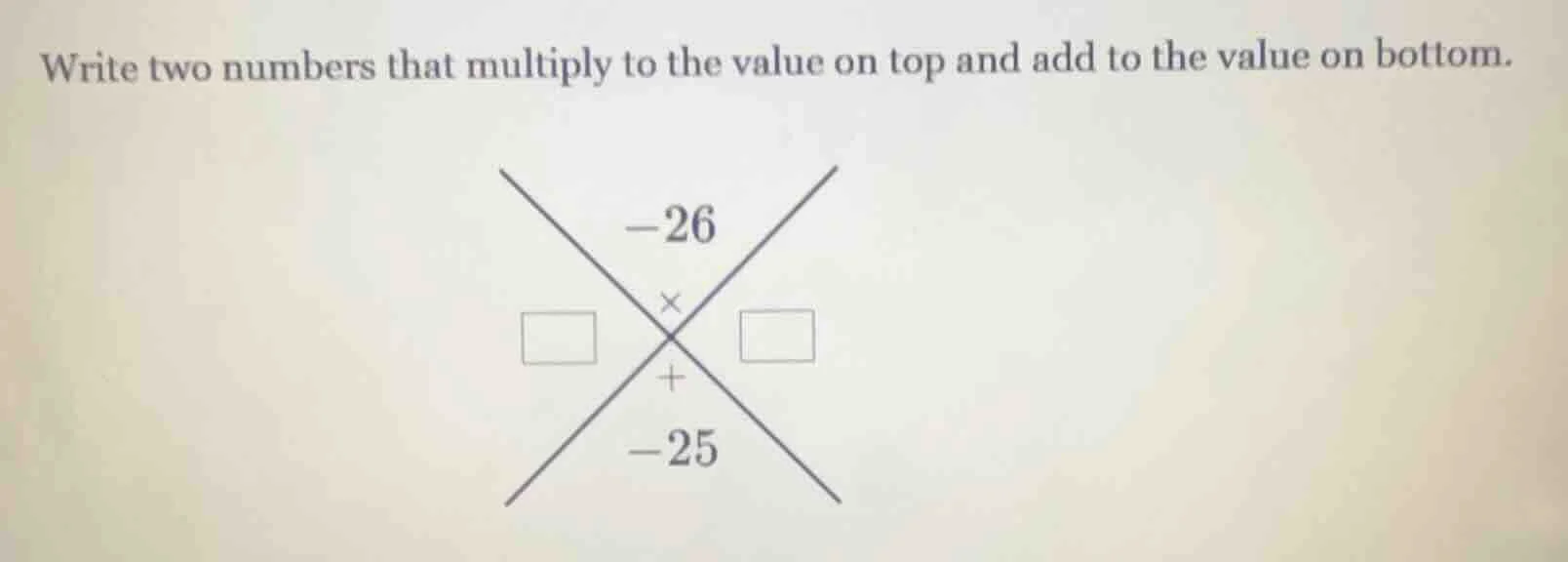 write two numbers that multiply to the value on top and add to the valu…