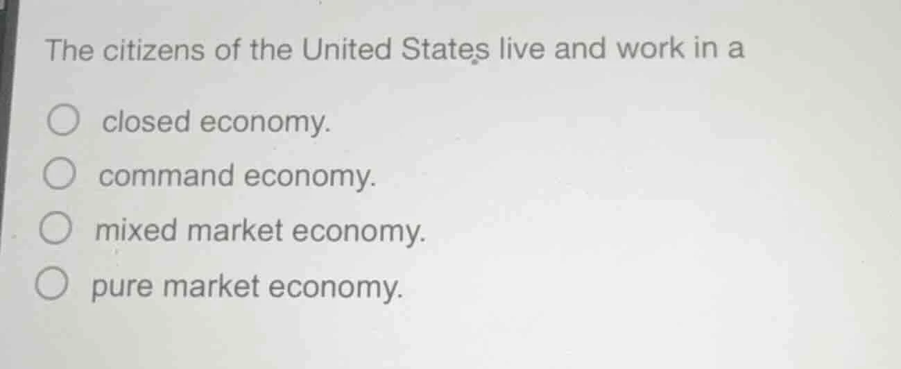 the citizens of the united states live and work in a closed economy. co…