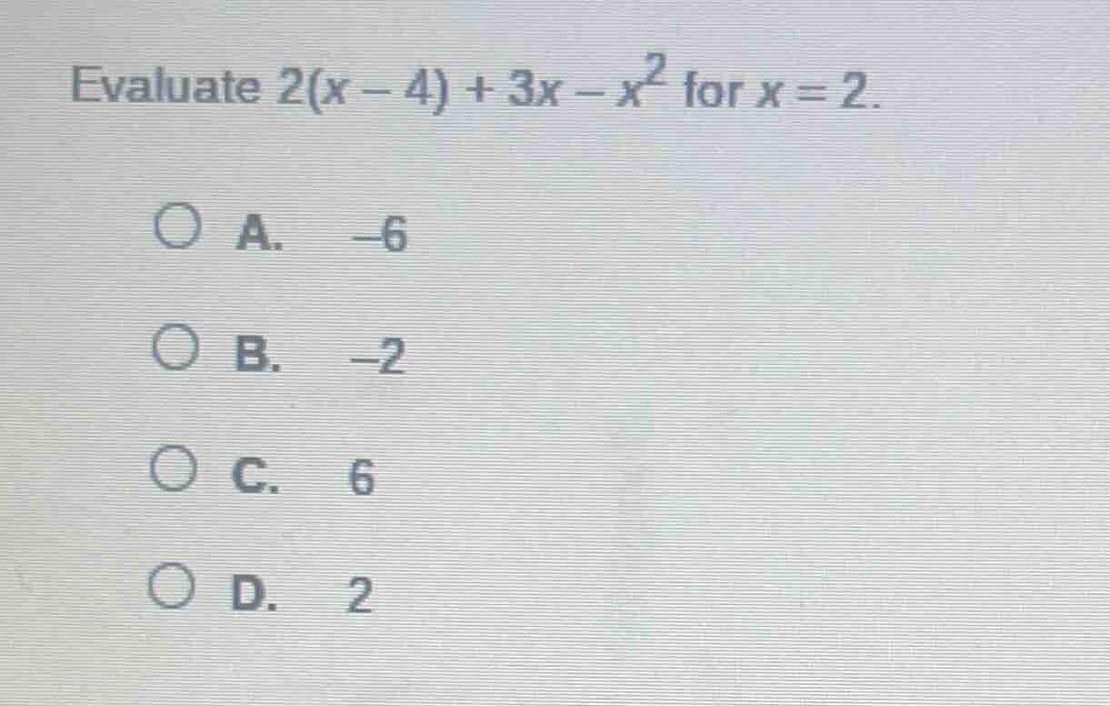evaluate $2(x - 4) + 3x - x^2$ for $x = 2$. \ \ a. $-6$ \ \ b. $-2$ \ \…