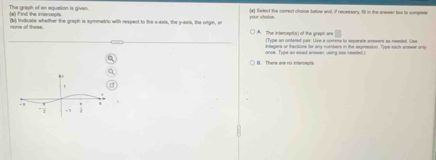 the graph of an equation is given. (a) find the intercepts. (b) indicat…