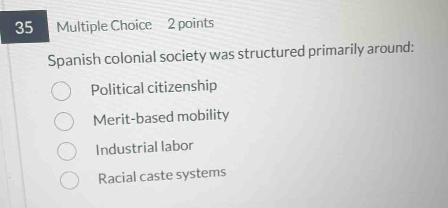 35 multiple choice 2 points spanish colonial society was structured pri…