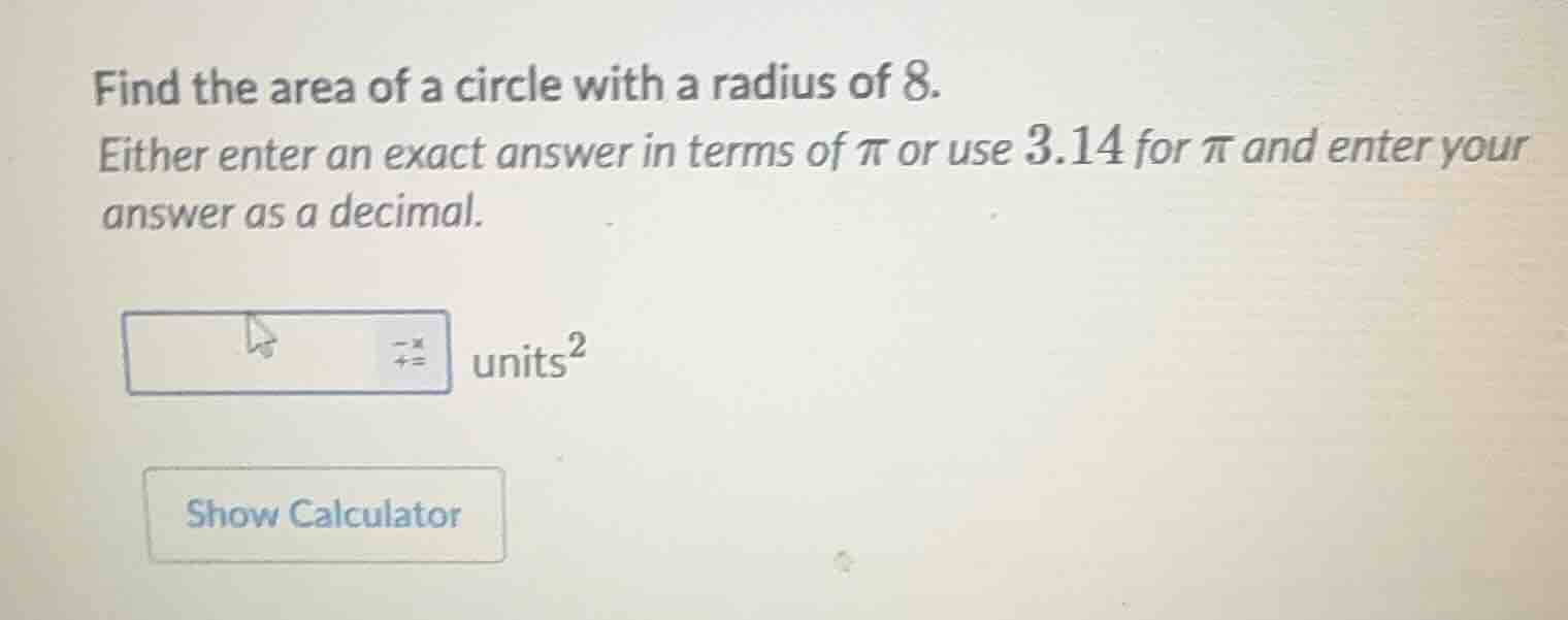 find the area of a circle with a radius of 8. either enter an exact ans…