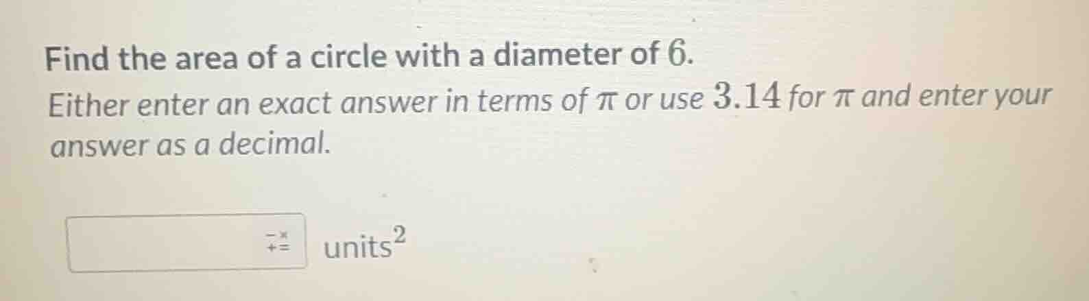 find the area of a circle with a diameter of 6. either enter an exact a…