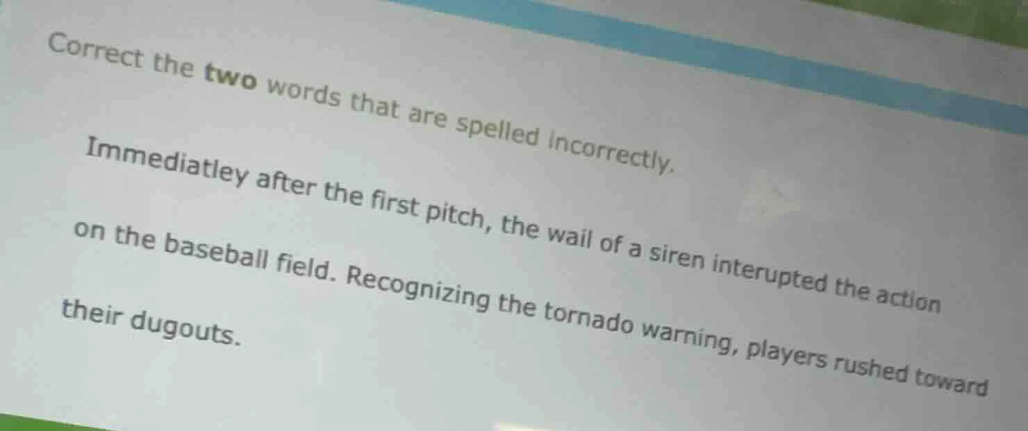 correct the two words that are spelled incorrectly. immediatley after t…