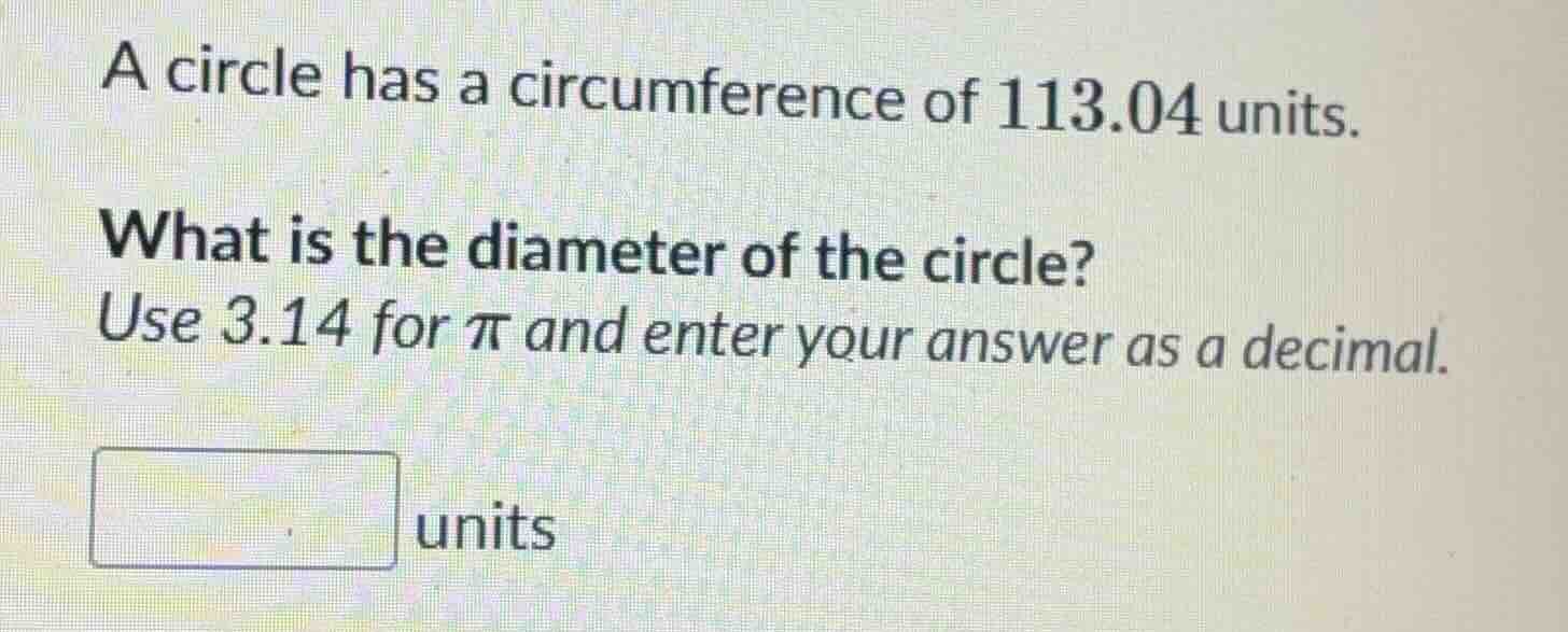 a circle has a circumference of 113.04 units. what is the diameter of t…