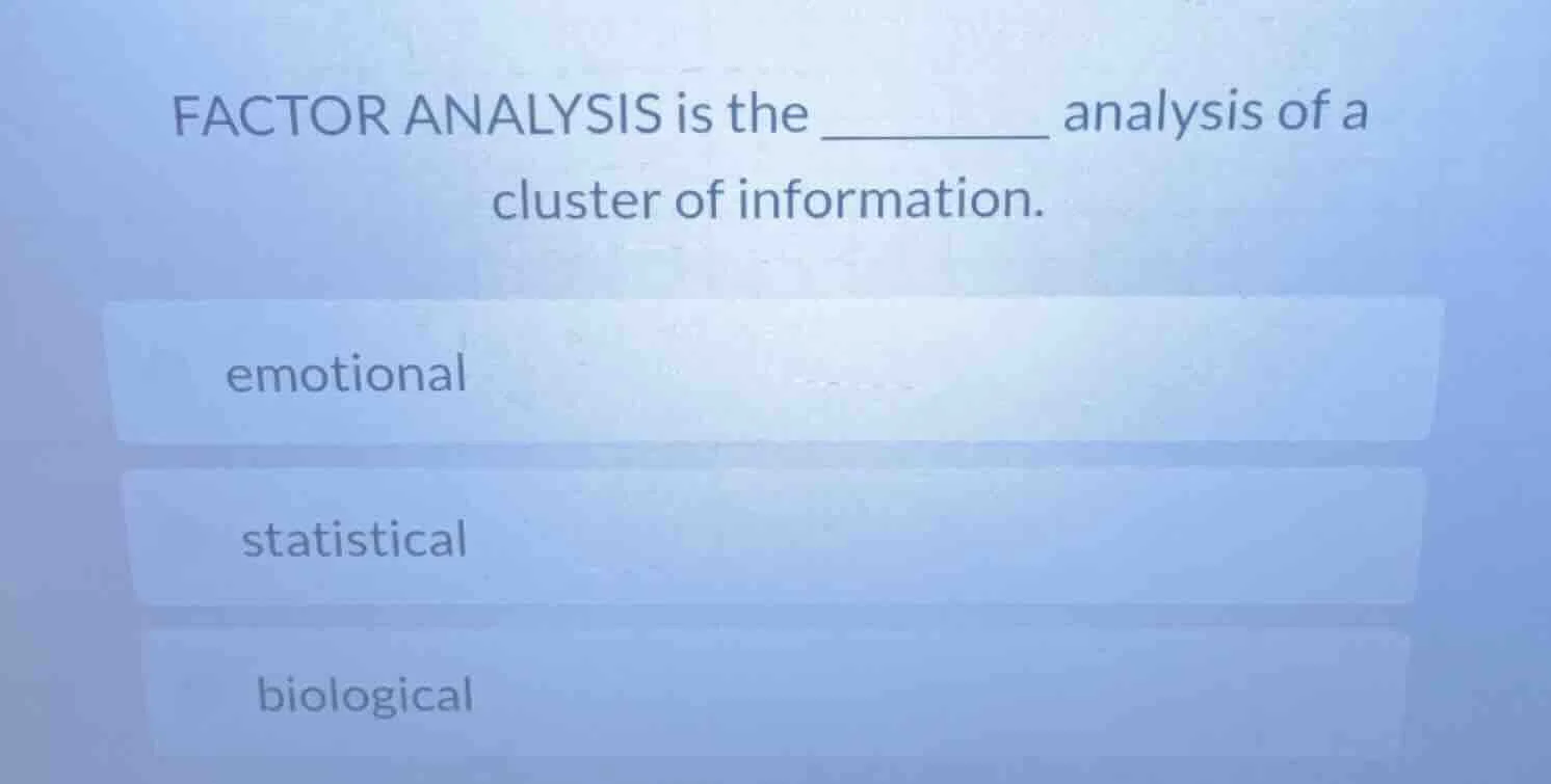 factor analysis is the _______ analysis of a cluster of information. em…