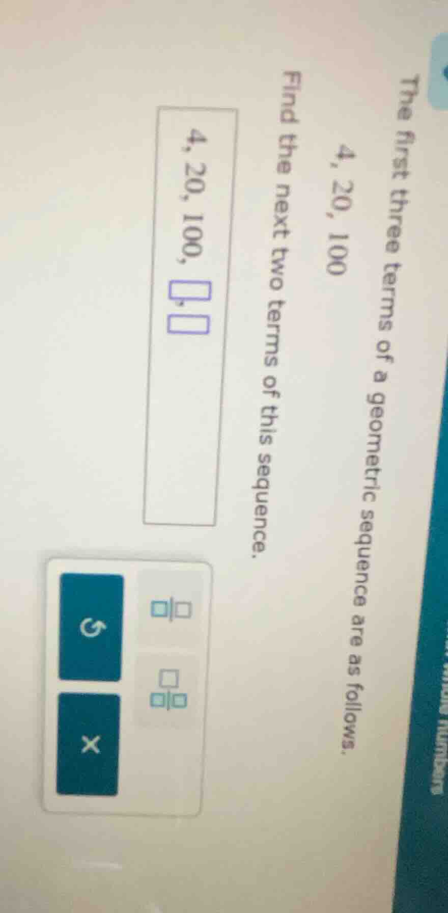 the first three terms of a geometric sequence are as follows. 4, 20, 10…