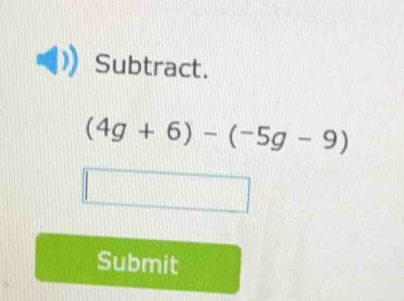 subtract. (4g + 6) - (-5g - 9)