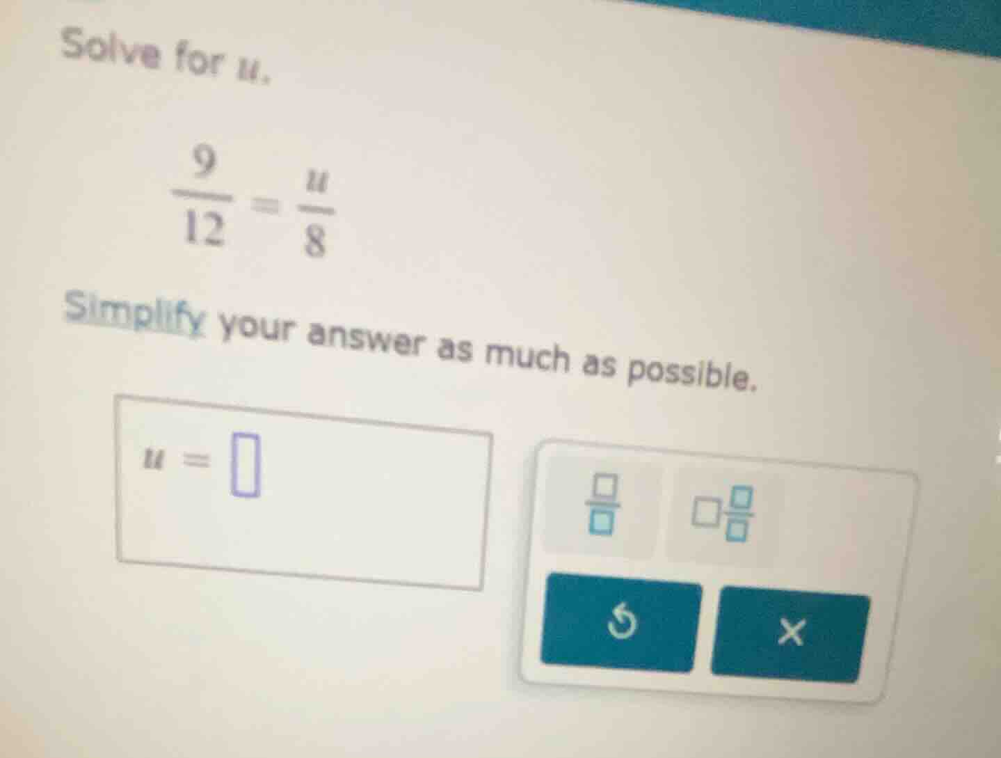 solve for u. \\(\\frac{9}{12} = \\frac{u}{8}\\) simplify your answer as…