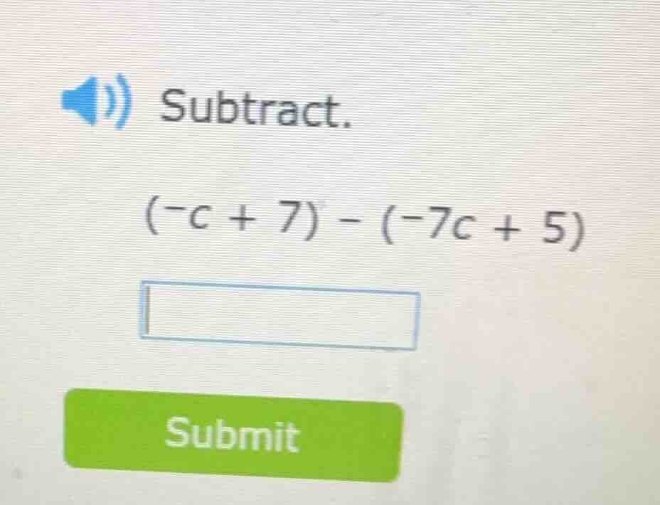subtract. (-c + 7) - (-7c + 5)