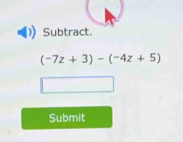 subtract. (-7z + 3) - (-4z + 5)