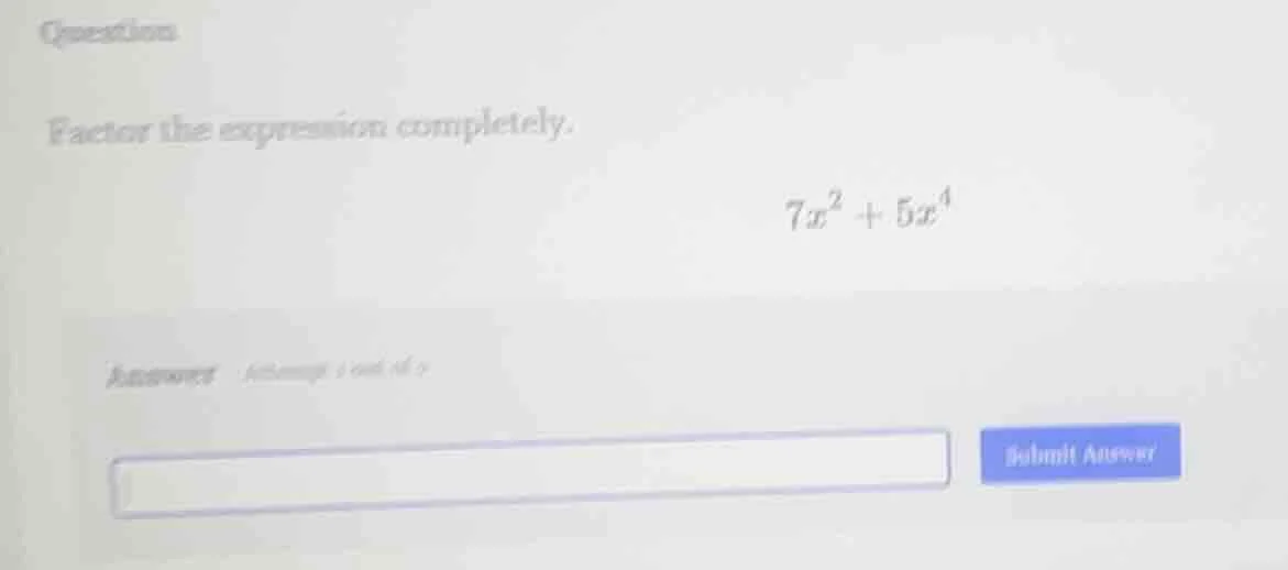 question factor the expression completely. $7x^2 + 5x^4$ answer attempt…